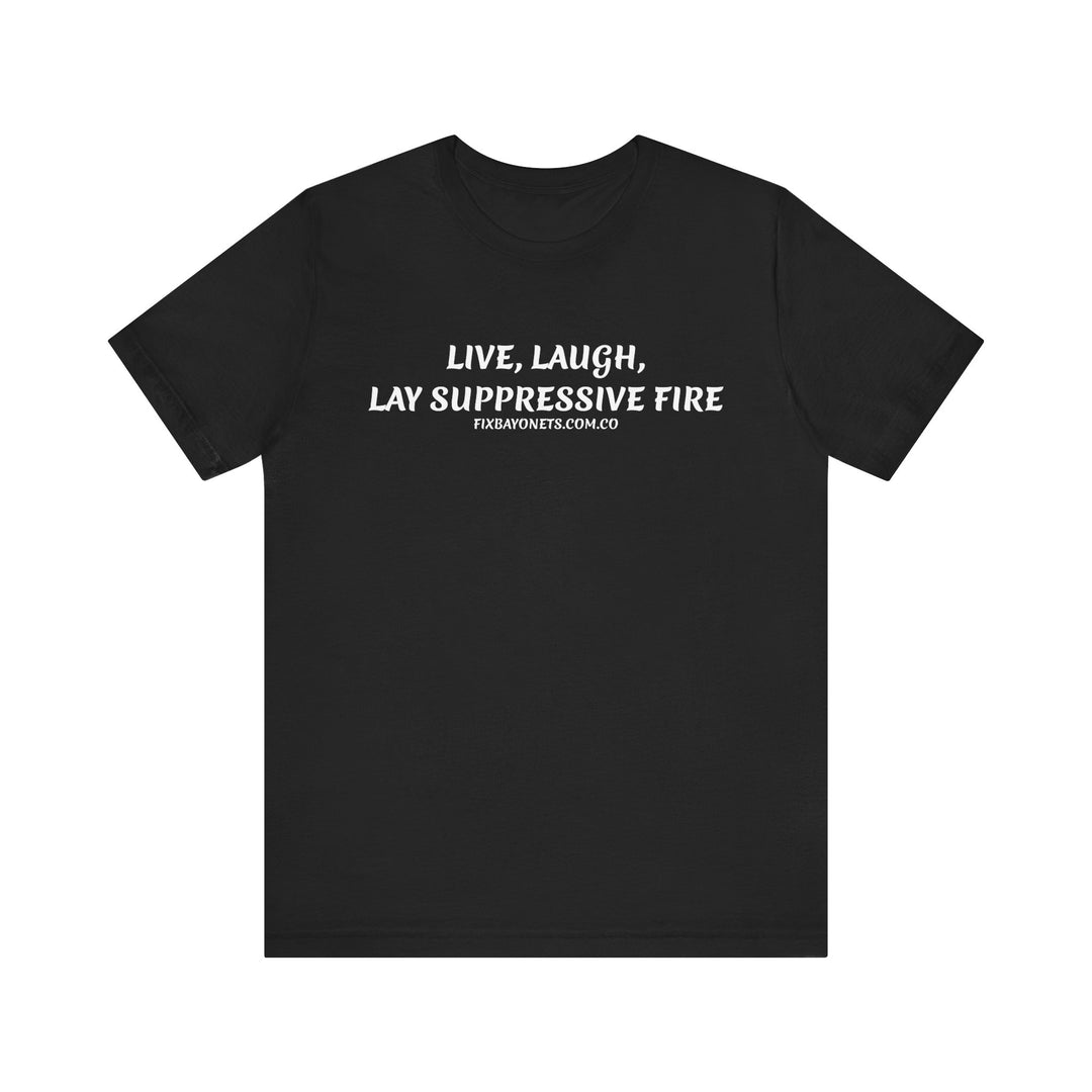 Live, Laugh, Lay Suppressive Fire TEE