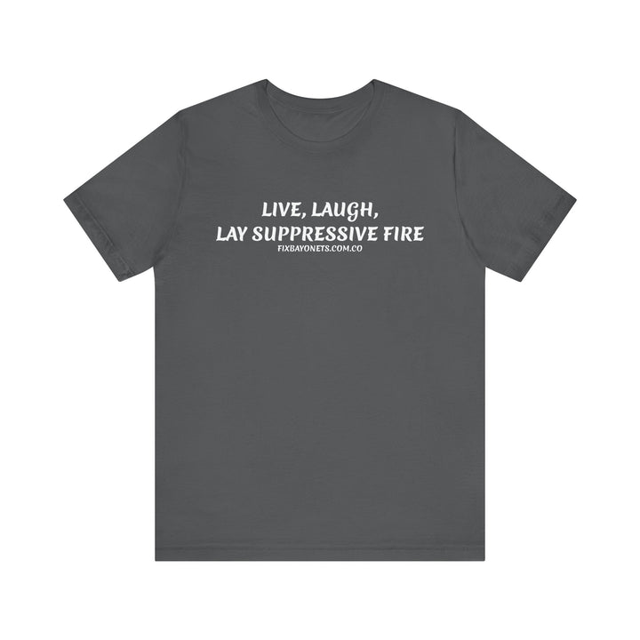 Live, Laugh, Lay Suppressive Fire TEE